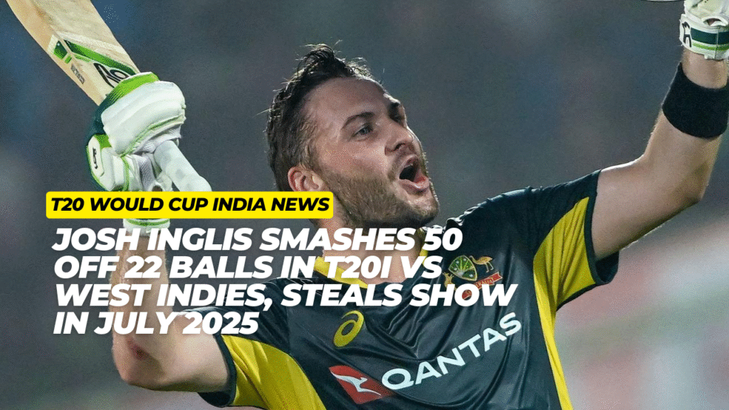 Josh Inglis Smashes 50 off 22 Balls in T20I vs West Indies, Steals Show in July 2025.