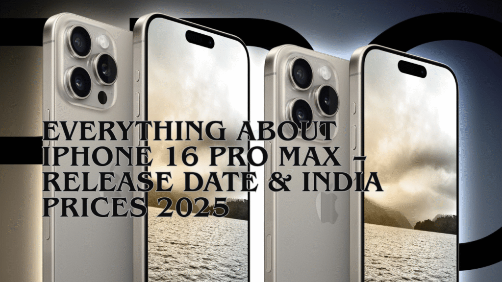 Everything About iPhone 16 Pro Max – Release Date & India Prices 2025
